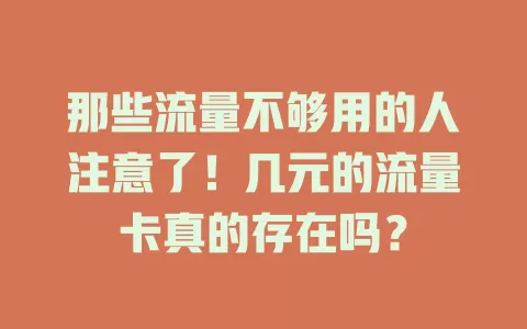 那些流量不够用的人注意了！几元的流量卡真的存在吗？