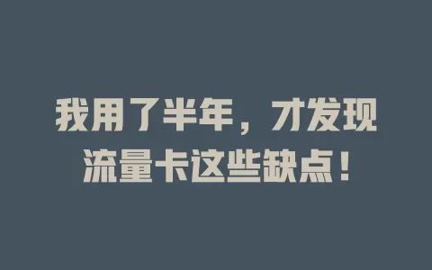 我用了半年，才发现流量卡这些缺点！
