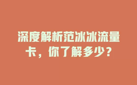 深度解析范冰冰流量卡，你了解多少？
