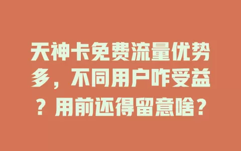 天神卡免费流量优势多，不同用户咋受益？用前还得留意啥？