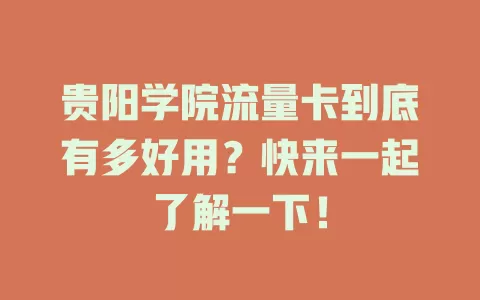 贵阳学院流量卡到底有多好用？快来一起了解一下！