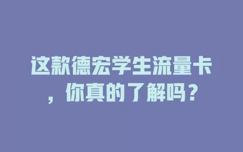 这款德宏学生流量卡，你真的了解吗？