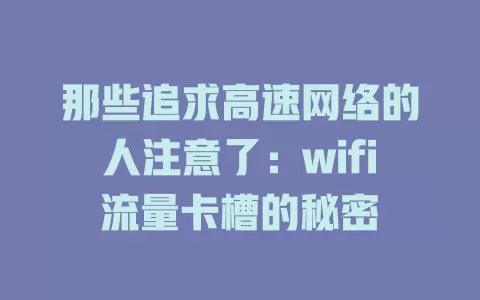 那些追求高速网络的人注意了：wifi流量卡槽的秘密