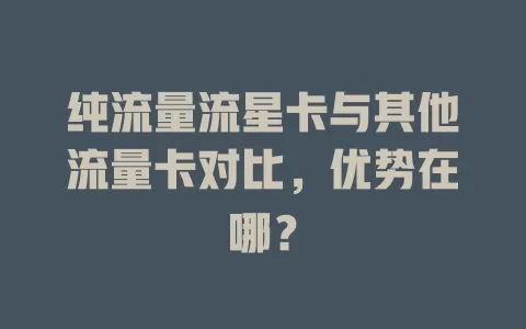 纯流量流星卡与其他流量卡对比，优势在哪？
