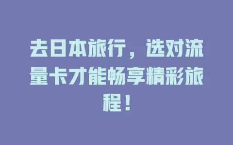 去日本旅行，选对流量卡才能畅享精彩旅程！