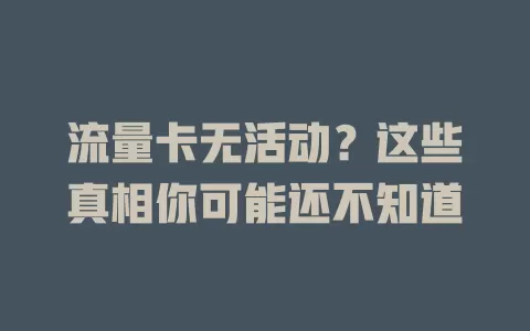 流量卡无活动？这些真相你可能还不知道