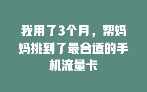 我用了3个月，帮妈妈挑到了最合适的手机流量卡