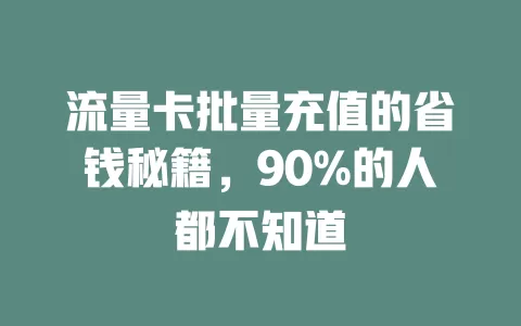 流量卡批量充值的省钱秘籍，90%的人都不知道
