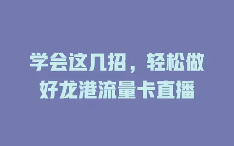 学会这几招，轻松做好龙港流量卡直播