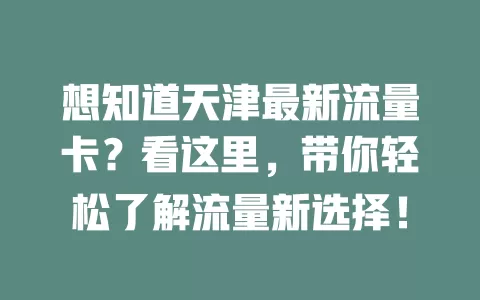 想知道天津最新流量卡？看这里，带你轻松了解流量新选择！