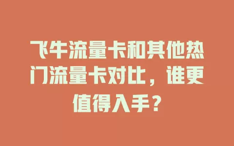 飞牛流量卡和其他热门流量卡对比，谁更值得入手？