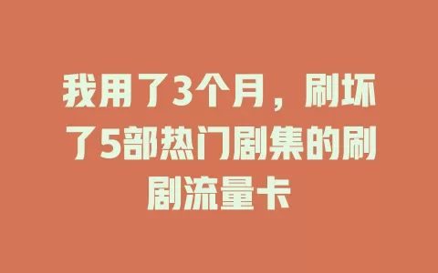 我用了3个月，刷坏了5部热门剧集的刷剧流量卡