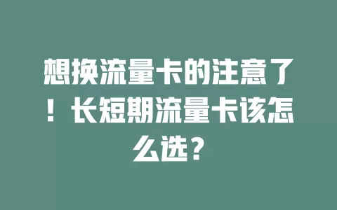 想换流量卡的注意了！长短期流量卡该怎么选？