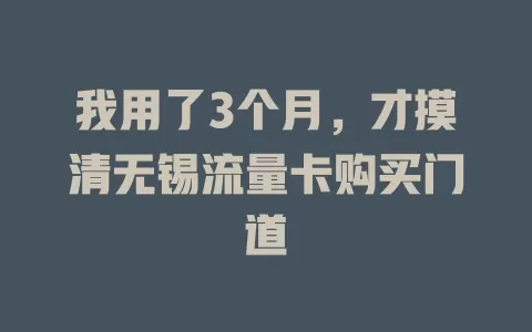 我用了3个月，才摸清无锡流量卡购买门道