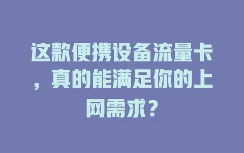 这款便携设备流量卡，真的能满足你的上网需求？