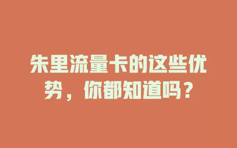 朱里流量卡的这些优势，你都知道吗？