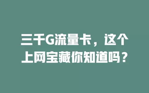 三千G流量卡，这个上网宝藏你知道吗？