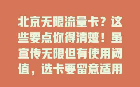 北京无限流量卡？这些要点你得清楚！虽宣传无限但有使用阈值，选卡要留意适用范围和套餐费用，全方位了解才能享优质流量服务