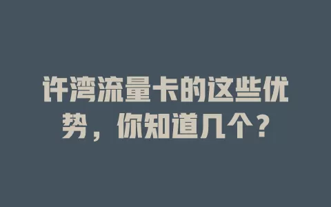 许湾流量卡的这些优势，你知道几个？