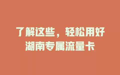 了解这些，轻松用好湖南专属流量卡