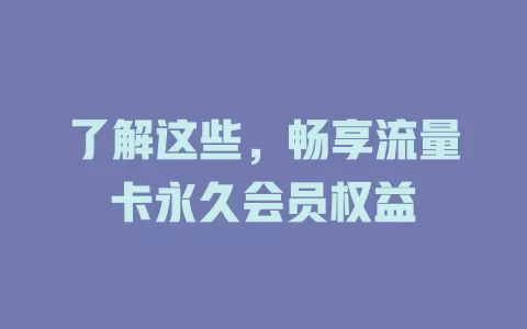 了解这些，畅享流量卡永久会员权益