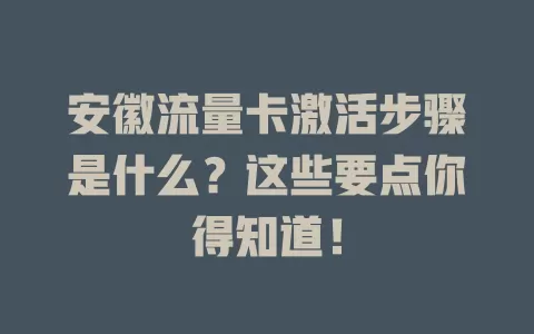 安徽流量卡激活步骤是什么？这些要点你得知道！