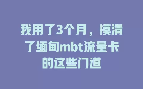 我用了3个月，摸清了缅甸mbt流量卡的这些门道