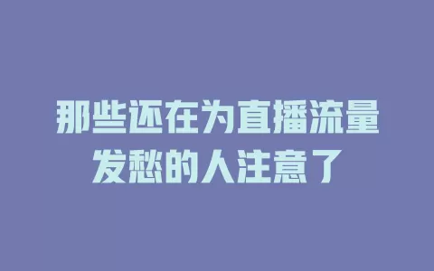 那些还在为直播流量发愁的人注意了