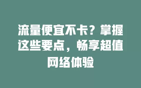 流量便宜不卡？掌握这些要点，畅享超值网络体验