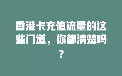香港卡充值流量的这些门道，你都清楚吗？