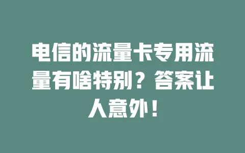 电信的流量卡专用流量有啥特别？答案让人意外！