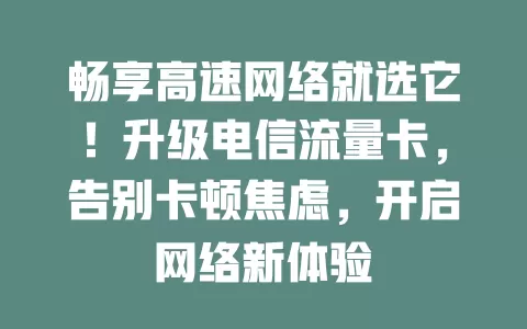 畅享高速网络就选它！升级电信流量卡，告别卡顿焦虑，开启网络新体验