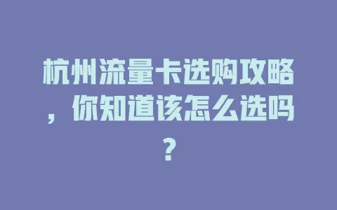 杭州流量卡选购攻略，你知道该怎么选吗？