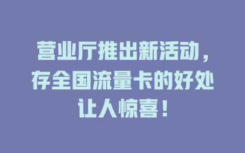 营业厅推出新活动，存全国流量卡的好处让人惊喜！