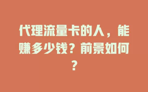 代理流量卡的人，能赚多少钱？前景如何？