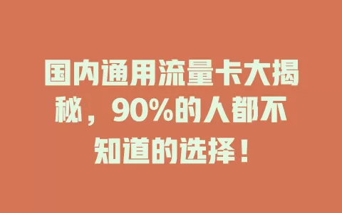 国内通用流量卡大揭秘，90%的人都不知道的选择！