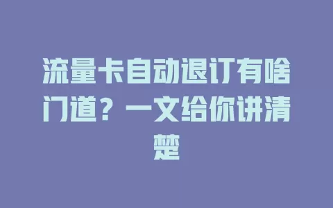 流量卡自动退订有啥门道？一文给你讲清楚