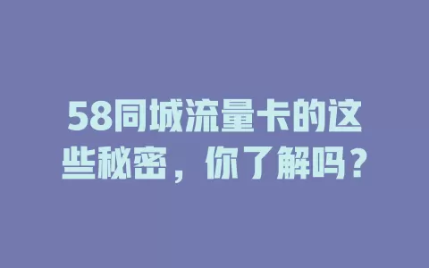 58同城流量卡的这些秘密，你了解吗？