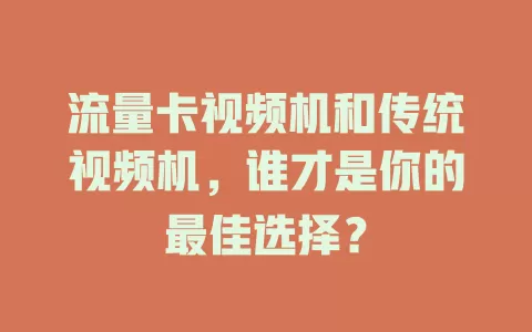 流量卡视频机和传统视频机，谁才是你的最佳选择？
