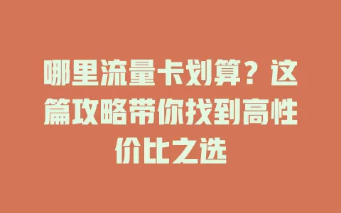 哪里流量卡划算？这篇攻略带你找到高性价比之选