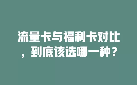 流量卡与福利卡对比，到底该选哪一种？