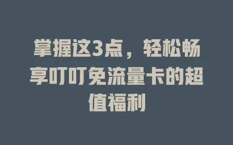 掌握这3点，轻松畅享叮叮免流量卡的超值福利