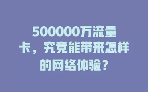 500000万流量卡，究竟能带来怎样的网络体验？