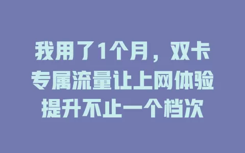我用了1个月，双卡专属流量让上网体验提升不止一个档次