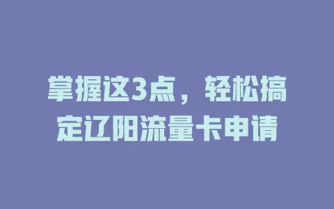 掌握这3点，轻松搞定辽阳流量卡申请