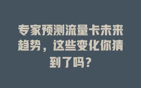 专家预测流量卡未来趋势，这些变化你猜到了吗？