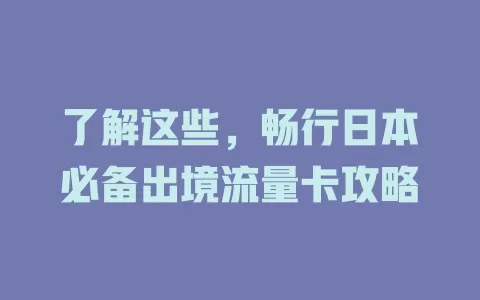 了解这些，畅行日本必备出境流量卡攻略