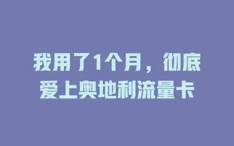 我用了1个月，彻底爱上奥地利流量卡