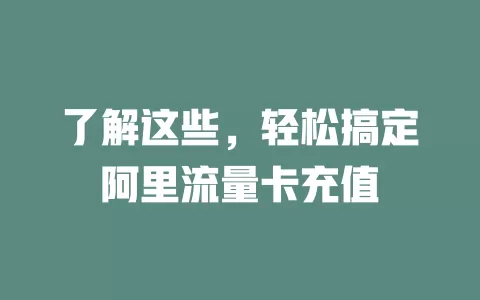 了解这些，轻松搞定阿里流量卡充值