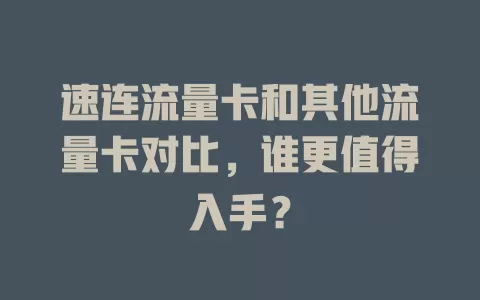 速连流量卡和其他流量卡对比，谁更值得入手？